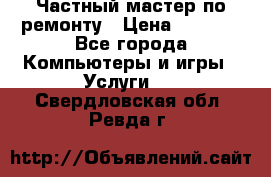 Частный мастер по ремонту › Цена ­ 1 000 - Все города Компьютеры и игры » Услуги   . Свердловская обл.,Ревда г.